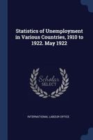 Statistics of unemployment in various countries, 1910 to 1922. May 1922 - Primary Source Edition 1376876159 Book Cover