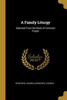 A Family Liturgy: Selected from the Book of Common Prayer 1241660751 Book Cover