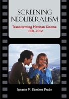 Screening Neoliberalism: Transforming Mexican Cinema, 1988-2012 0826519660 Book Cover