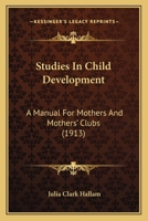 Studies in Child Development: A Manual for Mothers and Mothers' Clubs... 1165105632 Book Cover