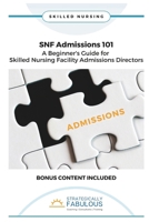 SNF Admissions 101: A Beginner's Guide for Skilled Nursing Facility Admissions Directors Strategically Fabulous B0HDK71QSZ Book Cover