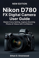 Nikon D780 FX Digital Camera User Guide: Master Every Setting, Capture Stunning Photos & Videos with Confidence B0G8DRNMQW Book Cover