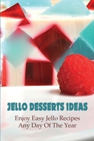 Jello Desserts Ideas_enjoy Easy Jello Recipes Any Day Of The Year!: And Other Desserts Recipes B096TTV6QM Book Cover