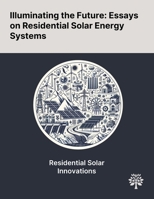 Illuminating the Future: Essays on Residential Solar Energy Systems 1022903101 Book Cover