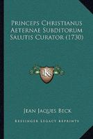 Princeps Christianus Aeternae Subditorum Salutis Curator (1730) 1120020344 Book Cover