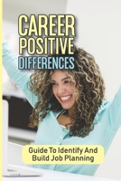 Career Positive Differences: Guide To Identify And Build Job Planning: Training Job B09BF2MDHR Book Cover