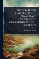 The Stratford Gallery Or The Shakspeare Sisterhood, Comprising 45 Ideal Portraits 1024837750 Book Cover