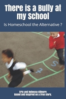 There is a Bully at my School: Is Homeschool the Alternative ? 1077101015 Book Cover