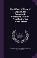 The life of William H. English, the Democratic candidate for vice president of the United States 1359612017 Book Cover