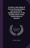 A Letter to the Clergy of Various Denominations, and to the Slave-Holding Planters, in the Southern Parts of the United States of America 1359196900 Book Cover