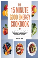 The 15 Minute Good Energy Cookbook: Speedy Metabolism Boosting Meals and Recipes for Limitless Fitness and Weight Loss Inspired by Casey Means Teachings 130080033X Book Cover