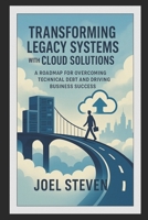 Transforming Legacy Systems with Cloud Solutions: A Roadmap for Overcoming Technical Debt and Driving Business Success B0FF2JGHBN Book Cover