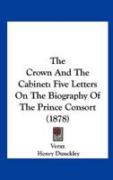 The Crown and the Cabinet: Five Letters on the Biography [By Sir Theodore Martin] of the Prince Consort 1167037782 Book Cover