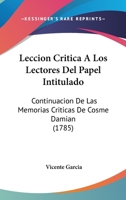 Leccion Critica A Los Lectores Del Papel Intitulado: Continuacion De Las Memorias Criticas De Cosme Damian (1785) 1141494418 Book Cover