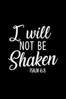 I Will Not Be Shaken Psalm 16: 8 - Inspirational Journal/Notebook: Beautiful 6x9 Blank Lined Journal/Notebook, Great gift for any occasion 1710360232 Book Cover