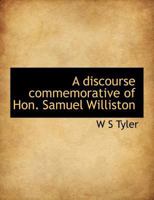 A discourse commemorative of Hon. Samuel Williston 3337817734 Book Cover