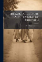 The Mental Culture And Training Of Children... 1279458402 Book Cover