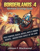 Borderlands 4 Ultimate Strategy Guide: Vault Hunters, Builds, Bosses, Maps & Hidden Secrets – Master Every Aspect of the Game B0FSCVLP6Q Book Cover