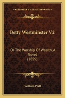 Betty Westminster V2: Or The Worship Of Wealth, A Novel 1436787858 Book Cover