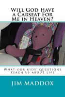 Will God Have a Carseat For Me in Heaven?: What our children's questions teach us about life 0692884394 Book Cover