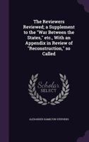 The Reviewers Reviewed: A Supplement to the War Between the States, Etc., with an Appendix in Review of Reconstruction, So Called 1429015845 Book Cover