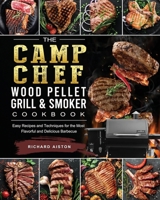 The Camp Chef Wood Pellet Grill & Smoker Cookbook: Easy Recipes and Techniques for the Most Flavorful and Delicious Barbecue 1803201118 Book Cover