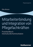 Mitarbeiterbindung Und Integration Von Pflegefachkraften: Praxishandbuch: Interkulturelle Kommunikation 3170363646 Book Cover