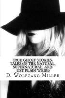 True Ghost Stories: Tales of the Natural, Supernatural, and Just Plain Weird 1517108144 Book Cover
