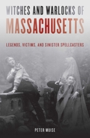 Witches and Warlocks of Massachusetts: Legends, Victims & Sinister Spellcasters 1493060244 Book Cover