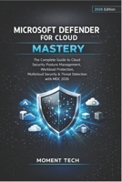 MICROSOFT DEFENDER FOR CLOUD MASTERY: The Complete Guide to Cloud Security Posture Management, Workload Protection, Multicloud Security & Threat Detection with MDC 2026 B0GWS9T5F5 Book Cover