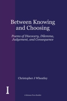 Between Knowing and Choosing: Poems of Discovery, Dilemma, Judgement, and Consequence (The Kolonna Press Booklet Series) 1918669635 Book Cover