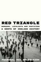 Red Triangle: Workers, Loyalists and Partition A North of Ireland History 1836741871 Book Cover