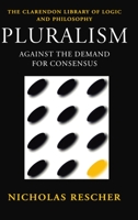 Pluralism: Against the Demand for Consensus (Clarendon Library of Logic and Philosophy) 0198236018 Book Cover