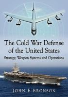 The Cold War Defense of the United States: Strategy, Weapon Systems and Operations 1476677204 Book Cover
