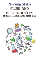 Nursing Skills Fluid And Electrolytes 24 Hours Or Less To Pass The Nclex Exam: National Council Licensure Examination B08P8SJ6HK Book Cover