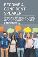 Become A Confident Speaker: Practice To Speak Clearly And Communicate Effectively: Top Public Speaking Courses B0997VZSPF Book Cover