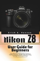 Nikon Z8 User Guide for Beginners: Learn Mirrorless Photography, Autofocus Tracking, Portraits, Wildlife, Video Recording, and Night Shooting with Ease B0H15FZVDB Book Cover
