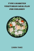 Type 1 Diabetes Vegetarian Meal Plan for Children: Kid-Friendly Plant-Based Recipes and Balanced Weekly Meal Plans to Help Manage Blood Sugar Naturally for Children with Type 1 Diabetes B0FKX55GK2 Book Cover