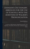 Johnson's Dictionary, Abridged for the Use of Schools, With the Addition of Walker's Pronunciation; an Abstract of His Principles of English Pronunciation, With Questions; a Vocabulary of Greek, Latin 101350254X Book Cover