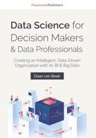 Data Science for Decision Makers & Data Professionals: Creating an Intelligent, Data-Driven Organization with AI, BI & Big Data 9082809176 Book Cover