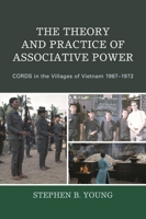 The Theory And Practice Of Associative Power: CORDS in the Villages of Vietnam 1967-1972 0761868992 Book Cover