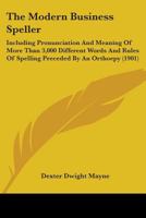 The Modern Business Speller: Including Pronunciation and Meaning of More Than 3,000 Different Words and Rules of Spelling Preceded by an Orthoepy: For Use in Business Colleges, Academies and High Scho 1164970674 Book Cover