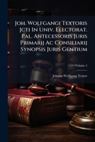 Joh. Wolfgangi Textoris Jcti in Univ. Electorat. Pal. Antecessoris Juris Primarij AC Consiliarij Synopsis Juris Gentium, Volume 2 1273717872 Book Cover