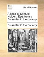 A letter to Samuel Holden, Esq; from a Dissenter in the country. 1140991191 Book Cover