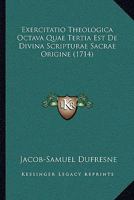 Exercitatio Theologica Octava Quae Tertia Est De Divina Scripturae Sacrae Origine (1714) 1104745992 Book Cover