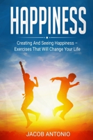 Happiness: How To Find Them? Creating And Seeing Happiness – Excercises That Will Change Your Life 1699057419 Book Cover