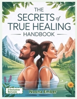 The Secrets of True Healing Handbook: Natural Cures the Medical Industry Hides to Restore Your Health and Wellness B0FL7M4YLP Book Cover
