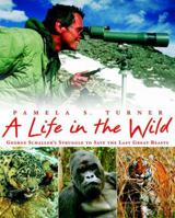 A Life in the Wild: George Schaller's Struggle to Save the Last Great Beasts 0374345783 Book Cover