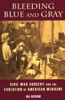 Bleeding Blue and Gray: Civil War Surgery and the Evolution of American Medicine 0811716724 Book Cover