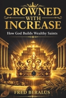 CROWNED WITH INCREASE: How God Builds Wealthy Saints B0H1J65B4Q Book Cover